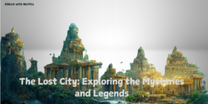 the-lost-city-exploring-the-mysteries-and-legends